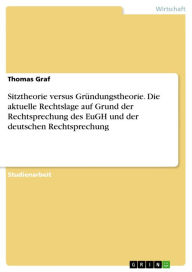 Title: Sitztheorie versus Gründungstheorie. Die aktuelle Rechtslage auf Grund der Rechtsprechung des EuGH und der deutschen Rechtsprechung: die aktuelle Rechtslage auf Grund der Rechtsprechung des EuGH und der deutschen Rechtsprechung, Author: Thomas Graf