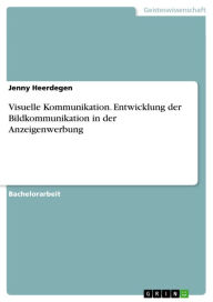 Title: Visuelle Kommunikation. Entwicklung der Bildkommunikation in der Anzeigenwerbung: Entwicklung der Bildkommunikation in der Anzeigenwerbung, Author: Jenny Heerdegen