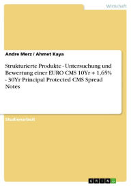 Title: Strukturierte Produkte - Untersuchung und Bewertung einer EURO CMS 10Yr + 1,65% - 30Yr Principal Protected CMS Spread Notes: Untersuchung und Bewertung einer EURO CMS 10Yr + 1,65% - 30Yr Principal Protected CMS Spread Notes, Author: Andre Merz