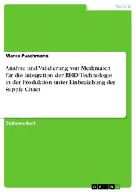 Title: Analyse und Validierung von Merkmalen für die Integration der RFID-Technologie in der Produktion unter Einbeziehung der Supply Chain, Author: Marco Puschmann