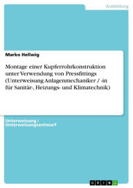 Title: Montage einer Kupferrohrkonstruktion unter Verwendung von Pressfittings (Unterweisung Anlagenmechaniker / -in für Sanitär-, Heizungs- und Klimatechnik), Author: Marko Hellwig