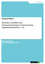 Title: Korrektes Ausfüllen des Zeitnachweisbogens (Unterweisung Diplom-Betriebswirt / -in), Author: Susanne Mayer