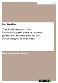 Title: Zum Rechtsanspruch von Universitätsabsolventen mit erstem juristischen Staatsexamen auf den Hochschulgrad Diplom-Jurist, Author: Lars Jaeschke