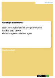 Title: Die Gesellschaftsform des polnischen Rechts und deren Gründungsvoraussetzungen, Author: Christoph Lersmacher