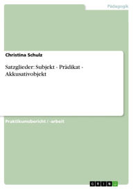 Title: Satzglieder: Subjekt - Prädikat - Akkusativobjekt, Author: Christina Schulz