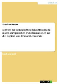 Title: Einfluss der demographischen Entwicklung in den europäischen Industrienationen auf die Kapital- und Immobilienmärkte, Author: Stephan Bartke
