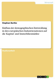 Title: Einfluss der demographischen Entwicklung in den europäischen Industrienationen auf die Kapital- und Immobilienmärkte, Author: Stephan Bartke