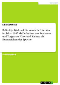 Title: Belinskijs Blick auf die russische Literatur im Jahre 1847 als Definition von Realismus und Turgenevs Chor und Kalinyc als Kennzeichen der Epoche, Author: Lilia Kotcheva