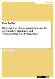 Title: Die Schritte der Existenzgründung und die persönlichen Eignungen und Voraussetzungen als Unternehmer, Author: Katja Dreißig
