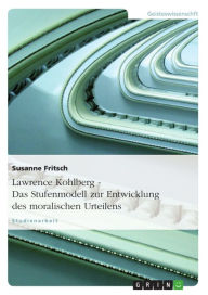 Title: Lawrence Kohlberg - Das Stufenmodell zur Entwicklung des moralischen Urteilens: Das Stufenmodell zur Entwicklung des moralischen Urteilens, Author: Susanne Fritsch