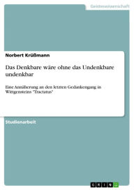 Title: Das Denkbare wäre ohne das Undenkbare undenkbar: Eine Annäherung an den letzten Gedankengang in Wittgensteins 'Tractatus', Author: Norbert Krüßmann