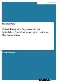 Title: Entwicklung der Bürgerrechte im Mittelalter. Frankfurt im Vergleich mit zwei Bischofsstädten, Author: Monika Pyka