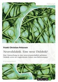 Title: Neurodidaktik. Eine neue Didaktik?: Eine Untersuchung zu einer neurowissenschaftlich geleiteten Didaktik sowie ein vergleichender Exkurs zum Behaviorismus, Author: Frank Christian Petersen