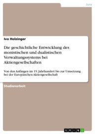 Title: Die geschichtliche Entwicklung des monistischen und dualistischen Verwaltungssystems bei Aktiengesellschaften: Von den Anfängen im 19. Jahrhundert bis zur Umsetzung bei der Europäischen Aktiengesellschaft, Author: Ivo Holzinger