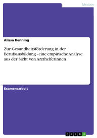 Title: Zur Gesundheitsförderung in der Berufsausbildung - eine empirische Analyse aus der Sicht von Arzthelferinnen, Author: Alissa Henning