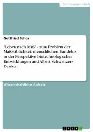 Title: 'Leben nach Maß' - zum Problem der Maßstäblichkeit menschlichen Handelns in der Perspektive biotechnologischer Entwicklungen und Albert Schweitzers Denken: zum Problem der Maßstäblichkeit menschlichen Handelns in der Perspektive biotechnologischer Entwick, Author: Gottfried Schüz