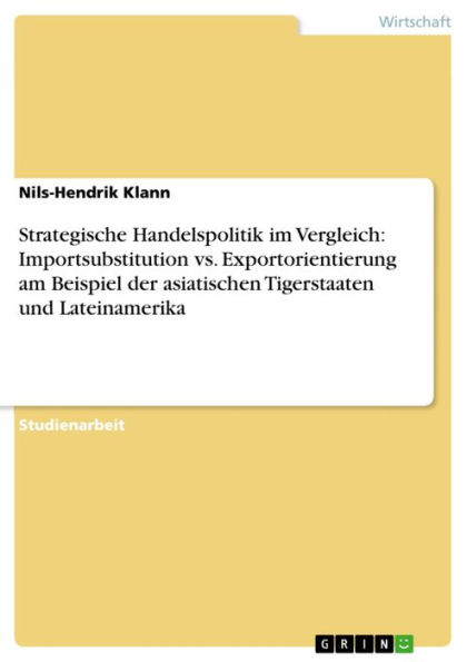 Strategische Handelspolitik im Vergleich: Importsubstitution vs. Exportorientierung am Beispiel der asiatischen Tigerstaaten und Lateinamerika