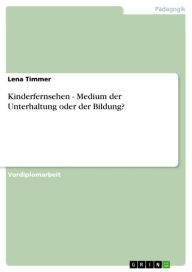 Title: Kinderfernsehen - Medium der Unterhaltung oder der Bildung?: Medium der Unterhaltung oder der Bildung?, Author: Lena Timmer