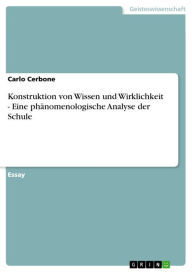 Title: Konstruktion von Wissen und Wirklichkeit - Eine phänomenologische Analyse der Schule: Eine phänomenologische Analyse der Schule, Author: Carlo Cerbone