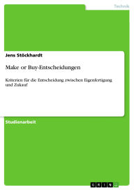 Title: Make or Buy-Entscheidungen: Kriterien für die Entscheidung zwischen Eigenfertigung und Zukauf, Author: Jens Stöckhardt