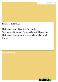 Title: Reformvorschläge im deutschen Steuerrecht - eine Gegenüberstellung der Reformkonzeptionen von Mitschke und Lang: eine Gegenüberstellung der Reformkonzeptionen von Mitschke und Lang, Author: Michael Schilling