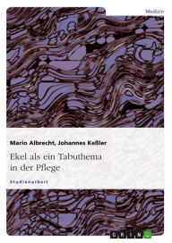 Title: Ekel als ein Tabuthema in der Pflege: ein Tabuthema - Allgemeine Theorie und Praxis des 'Sich-Ekelns' in der Pflege, Author: Mario Albrecht