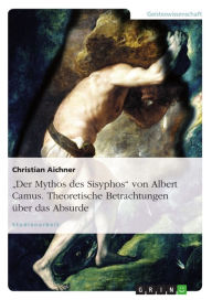 Title: 'Der Mythos des Sisyphos' von Albert Camus. Theoretische Betrachtungen über das Absurde: theoretische Betrachtungen über das Absurde, Author: Christian Aichner