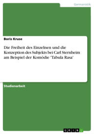 Title: Die Freiheit des Einzelnen und die Konzeption des Subjekts bei Carl Sternheim am Beispiel der Komödie 'Tabula Rasa', Author: Boris Kruse