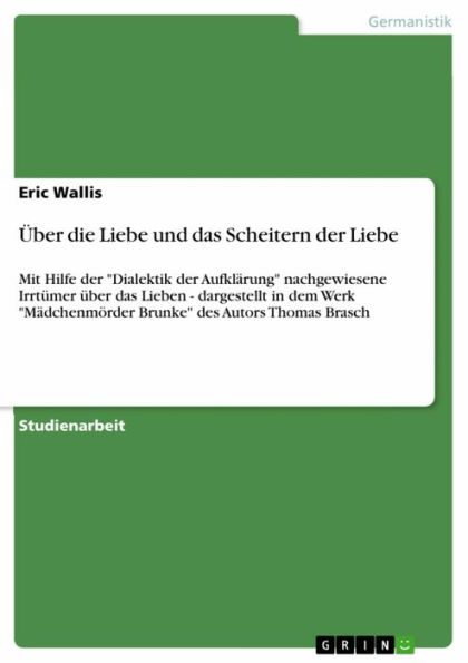 Über die Liebe und das Scheitern der Liebe: Mit Hilfe der 'Dialektik der Aufklärung' nachgewiesene Irrtümer über das Lieben - dargestellt in dem Werk 'Mädchenmörder Brunke' des Autors Thomas Brasch