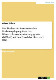 Title: Der Einfluss der internationalen Rechnungslegung über das Bilanzrechtsmodernisierungsgesetz (BilMoG) auf den Einzelabschluss nach HGB, Author: Oliver Ehlenz