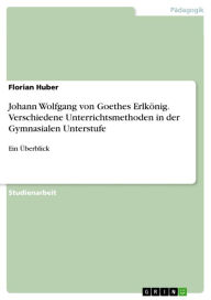 Title: Johann Wolfgang von Goethes Erlkönig. Verschiedene Unterrichtsmethoden in der Gymnasialen Unterstufe: Ein Überblick, Author: Florian Huber