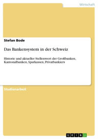 Title: Das Bankensystem in der Schweiz: Historie und aktueller Stellenwert der Großbanken, Kantonalbanken, Sparkassen, Privatbankiers, Author: Stefan Bode