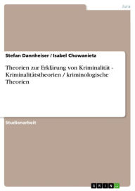 Title: Theorien zur Erklärung von Kriminalität - Kriminalitätstheorien / kriminologische Theorien: Kriminalitätstheorien / kriminologische Theorien, Author: Stefan Dannheiser