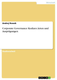 Title: Corporate Governance Kodizes: Arten und Ausprägungen, Author: Andrej Rowek