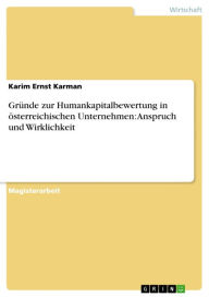 Title: Gründe zur Humankapitalbewertung in österreichischen Unternehmen: Anspruch und Wirklichkeit, Author: Karim Ernst Karman