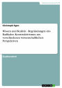 Wissen und Realität - Begründungen des Radikalen Konstruktivismus aus verschiedenen wissenschaftlichen Perspektiven: Begründungen des Radikalen Konstruktivismus aus verschiedenen wissenschaftlichen Perspektiven