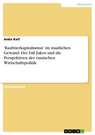 Title: 'Raubtierkapitalismus' im staatlichen Gewand: Der Fall Jukos und die Perspektiven der russischen Wirtschaftspolitik, Author: Anke Kell