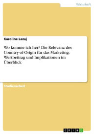 Title: Wo komme ich her? Die Relevanz des Country-of-Origin für das Marketing: Wertbeitrag und Implikationen im Überblick, Author: Karoline Lazaj