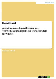 Title: Auswirkungen der Aufhebung des Vermittlungsmonopols der Bundesanstalt für Arbeit, Author: Robert Brandt