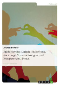 Title: Entdeckendes Lernen. Entstehung, notwendige Voraussetzungen und Kompetenzen, Praxis: Entstehung, notwenige Voraussetzungen und Kompetenzen, Praxis, Author: Jochen Bender