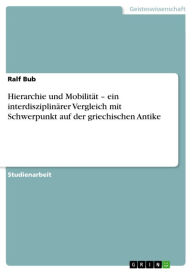 Title: Hierarchie und Mobilität - ein interdisziplinärer Vergleich mit Schwerpunkt auf der griechischen Antike, Author: Ralf Bub