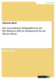 Title: Die wesentlichen Erfolgsfaktoren des IPO-Meisters AIM als Denkanstoß für die Wiener Börse, Author: Johannes Bartl