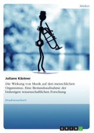 Title: Die Wirkung von Musik auf den menschlichen Organismus. Eine Bestandsaufnahme der bisherigen wissenschaftlichen Forschung: Eine Bestandsaufnahme bisher vorliegender wissenschaftlicher Erhebungen, Author: Juliane Kästner