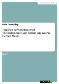 Title: Vergleich der soziologischen Theoriekonzepte Max Webers und George Herbert Meads, Author: Felix Denschlag