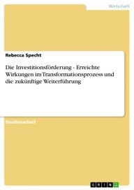 Title: Die Investitionsförderung - Erreichte Wirkungen im Transformationsprozess und die zukünftige Weiterführung: Erreichte Wirkungen im Transformationsprozess und die zukünftige Weiterführung, Author: Rebecca Specht