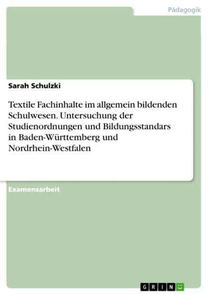 Textile Fachinhalte im allgemein bildenden Schulwesen. Untersuchung der Studienordnungen und Bildungsstandars in Baden-Württemberg und Nordrhein-Westfalen: eine vergleichende Untersuchung der einschlägigen Studienordnungen und Bildungsstandars in Baden-Wü