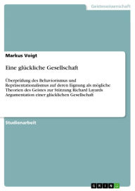 Title: Eine glückliche Gesellschaft: Überprüfung des Behaviorismus und Repräsentationalismus auf deren Eignung als mögliche Theorien des Geistes zur Stützung Richard Layards Argumentation einer glücklichen Gesellschaft, Author: Markus Voigt