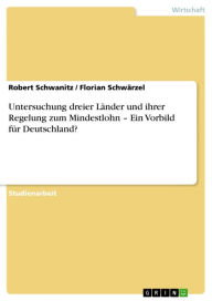 Title: Untersuchung dreier Länder und ihrer Regelung zum Mindestlohn - Ein Vorbild für Deutschland?, Author: Robert Schwanitz