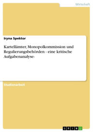 Title: Kartellämter, Monopolkommission und Regulierungsbehörden - eine kritische Aufgabenanalyse-: eine kritische Aufgabenanalyse-, Author: Iryna Spektor