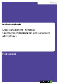 Title: Lean Management - Schlanke Unternehmensführung (in der stationären Altenpflege): Schlanke Unternehmensführung (in der stationären Altenpflege), Author: Maike Bredehoeft